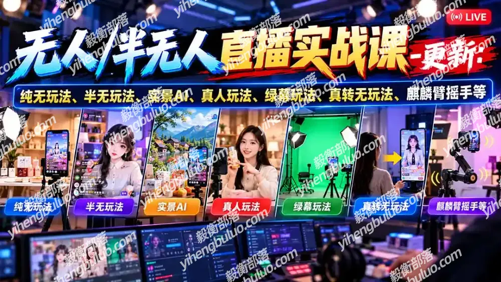 无人/半无人直播实战课-10月20更新：纯无玩法、半无玩法、实景AI、真人玩法、绿幕玩法、真转无玩法、麒麟臂摇手等-毅衡部落