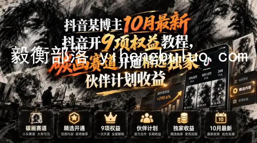 抖音某博主10月最新抖音开9项权益教程,碳画赛道开通精选独家伙伴计划收益,有需要自测-毅衡部落