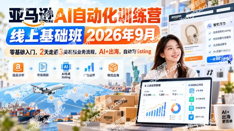 亚马逊AI自动化训练营线上基础班2026年9月,零基础入门,2天走通3类高频业务流程,AI+出海,自动写listing(更新1017)-毅衡部落