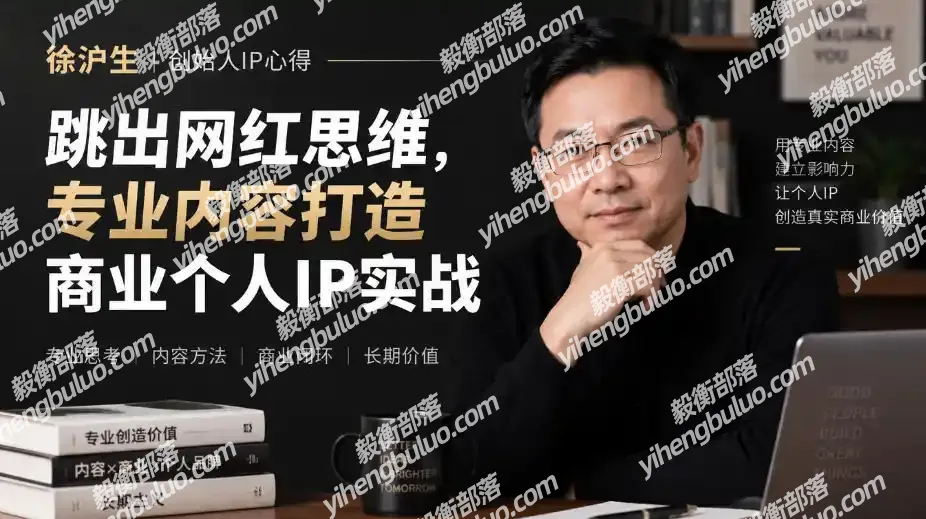 徐沪生创始人IP心得|跳出网红思维,专业内容打造商业个人IP实战【文档】-毅衡部落