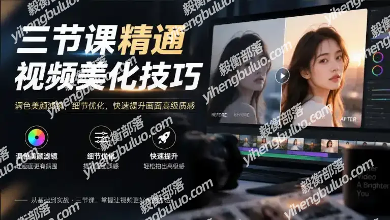 三节课精通视频美化技巧|调色美颜滤镜,细节优化,快速提升画面高级质感-毅衡部落