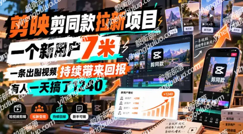 剪映剪同款拉新项目,一个新用户7米,一条出圈视频持续带来回报,有人一天搞了1240-毅衡部落