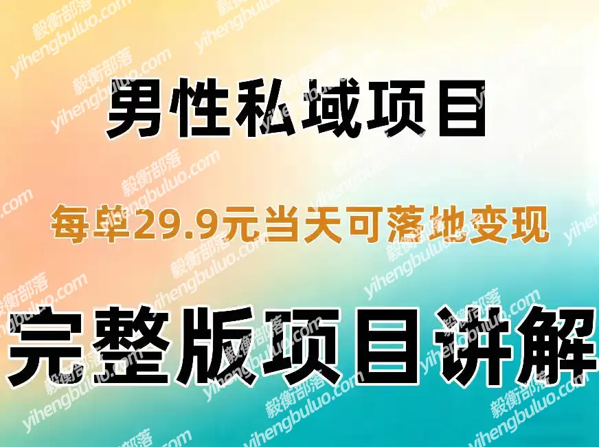 男性私域项目每单29.9,当天就能落地变现【不是S粉项目】详细拆解-毅衡部落