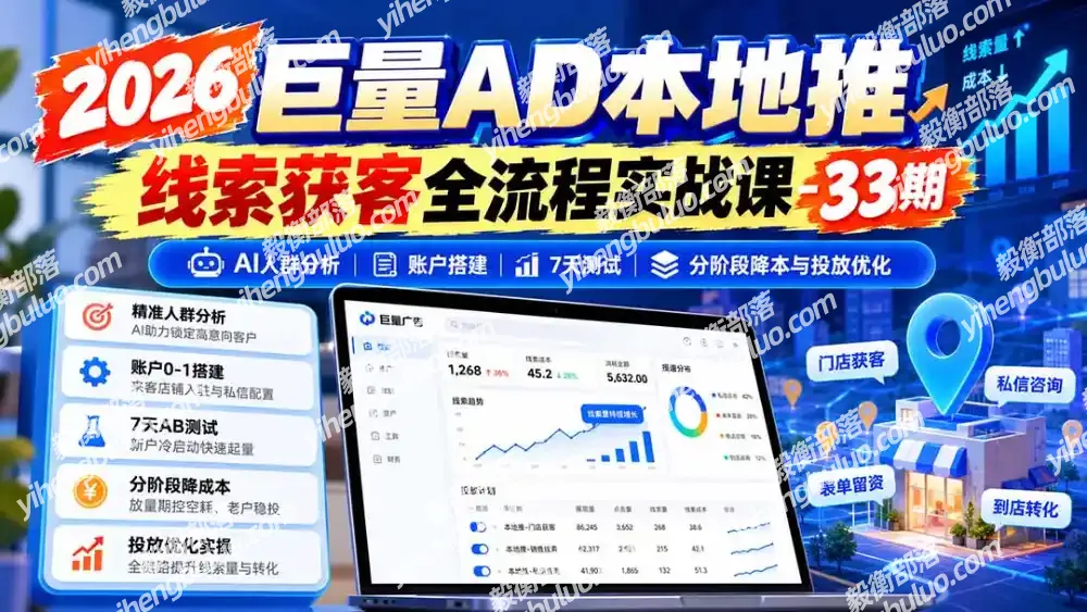 2026巨量AD本地推线索获客全流程实战课-33期:AI人群分析、账户搭建、7天测试、分阶段降本与投放优化-毅衡部落