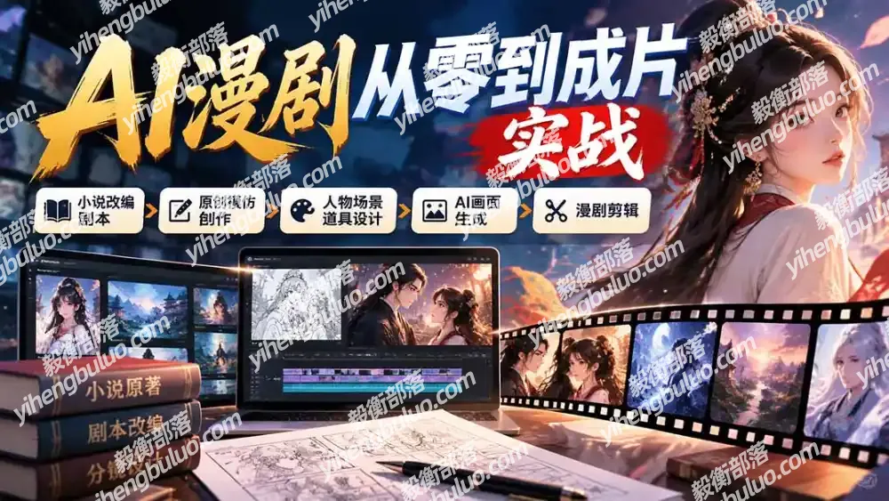 AI漫剧从零到成片实战：小说改编剧本、原创模仿创作、人物场景道具设计、AI画面生成与漫剧剪辑-毅衡部落