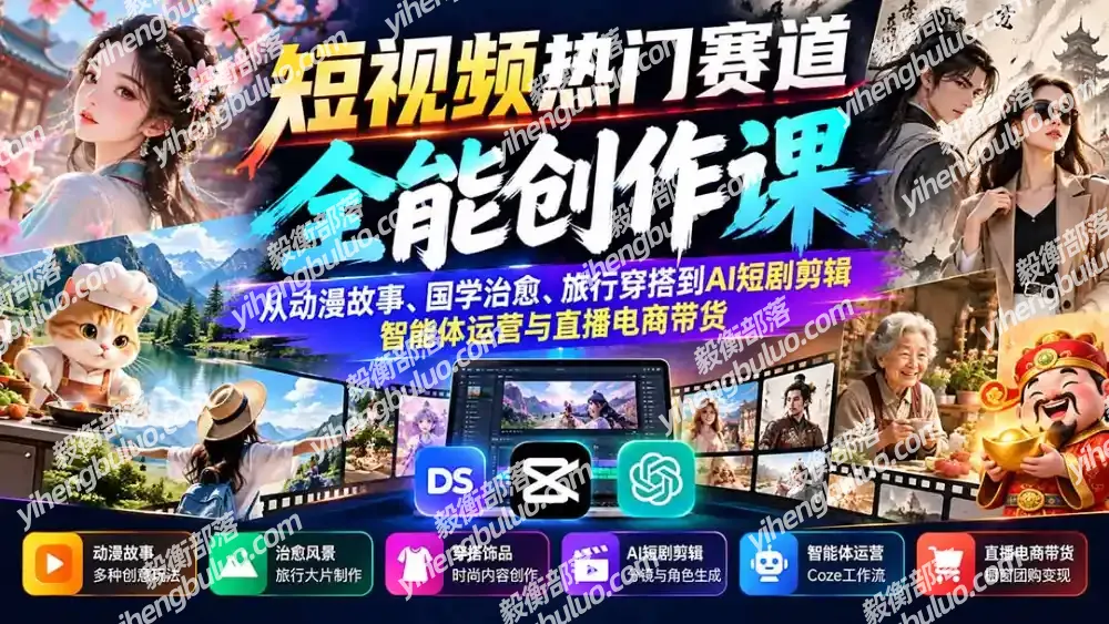 短视频热门赛道全能创作课:从动漫故事、国学治愈、旅行穿搭到AI短剧剪辑、智能体运营与直播电商带货-毅衡部落