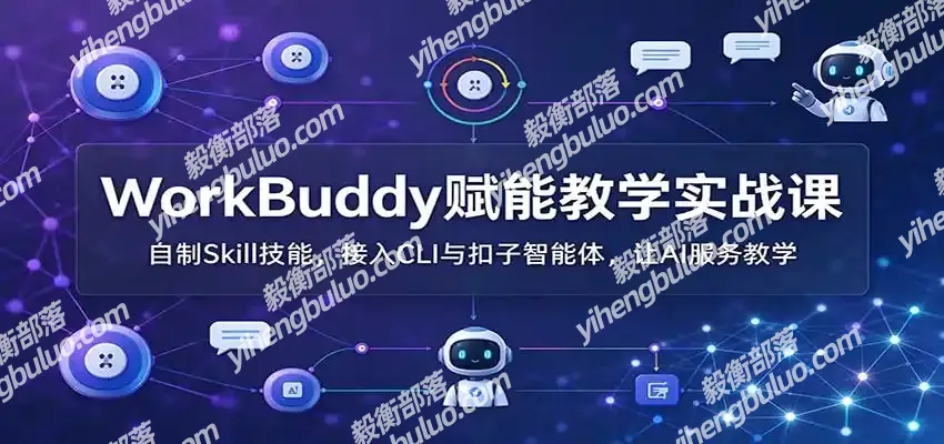 WorkBuddy赋能教学实战课:自制Skill技能,接入CLI与扣子智能体,让AI服务教学-毅衡部落
