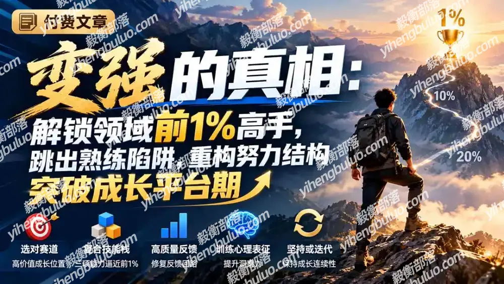 付费文章:变强的真相:解锁领域前1%高手,跳出熟练陷阱,重构努力结构突破成长平台期-毅衡部落
