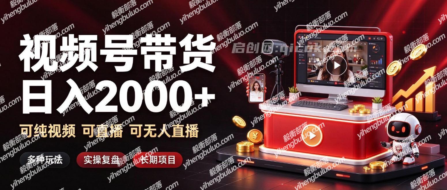 通过视频号带货日入2k+,可纯视频可直播可无人直播,多种玩法,长期项目【揭秘】-毅衡部落