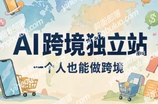 AI跨境独立站运营与投流体系-毅衡部落