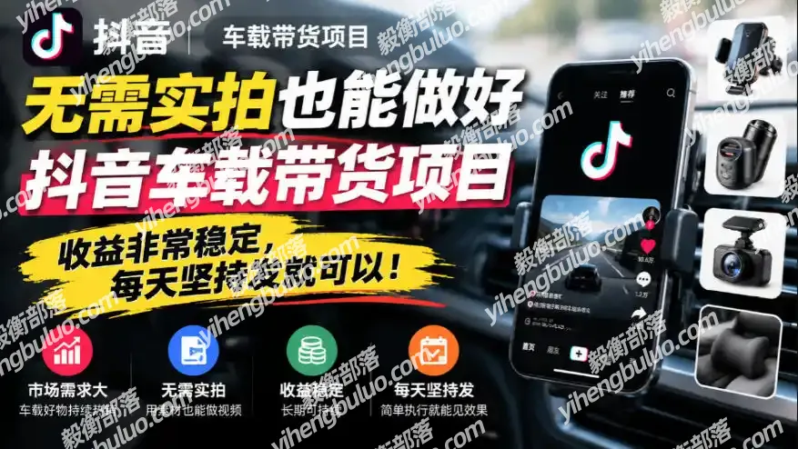 无需实拍也能做好抖音车载带货项目,收益非常稳定,每天坚持发就可以!-毅衡部落