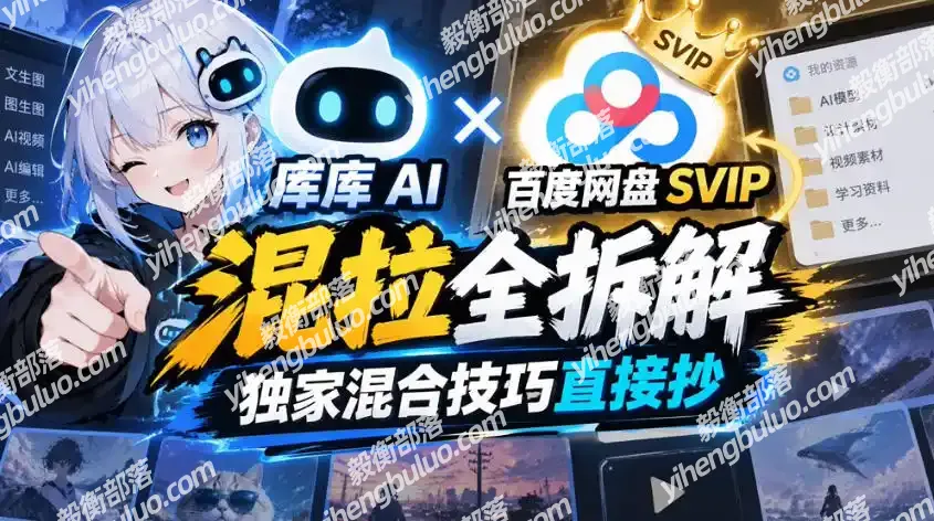 库库AI×百度网盘SVIP混拉全拆解，独家混合技巧直接抄-毅衡部落
