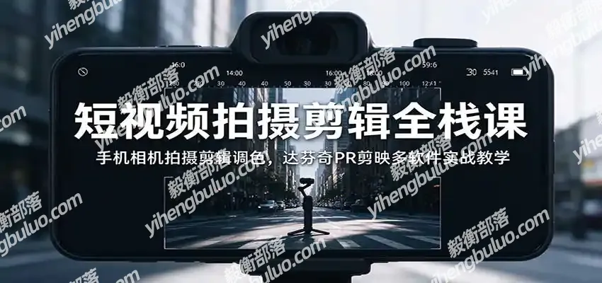 短视频拍摄剪辑全栈课:手机相机拍摄剪辑调色,达芬奇PR剪映多软件实战教学