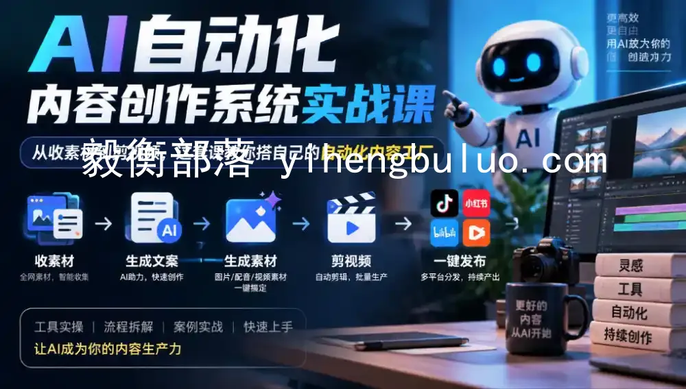 AI自动化内容创作系统实战课,从收素材到剪视频,这套课教你搭自己的自动化内容工厂-毅衡部落