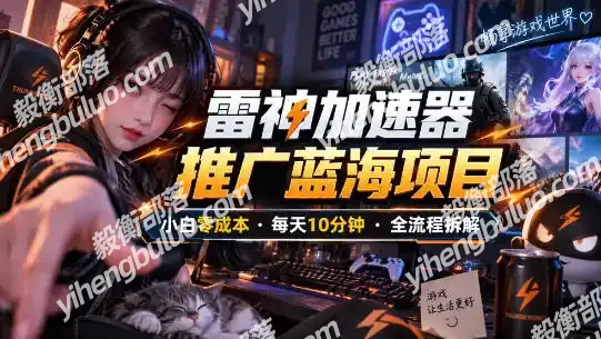 雷神加速器推广5.0实操教程:口令图文玩法全流程拆解(零成本·每天10分钟)-毅衡部落