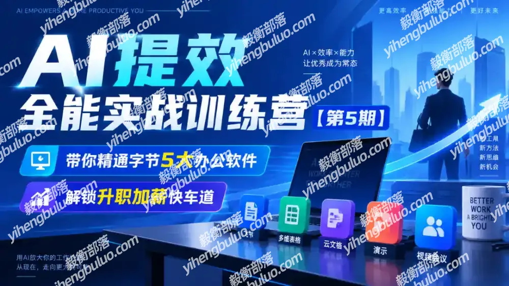 【无水印】AI提效全能实战训练营【第5期】,带你精通字节5大办公软件,解锁升职加薪快车道-毅衡部落