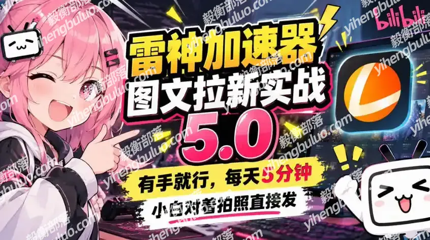 雷神加速器图文拉新实战5.0,有手就行,小白对着拍照发