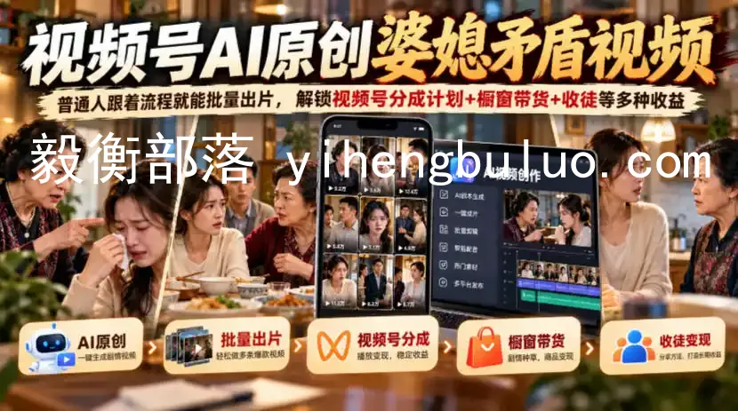 视频号ai原创婆媳矛盾视频,普通人跟着流程就能批量出片,解锁视频号分成计划+橱窗带货+收徒等多种收益-毅衡部落