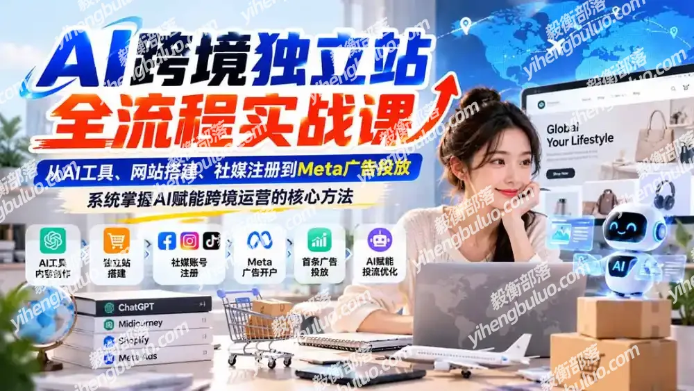 AI跨境独立站全流程实战课:从AI工具、网站搭建、社媒注册到Meta广告投放,系统掌握AI赋能跨境运营的核心方法-毅衡部落