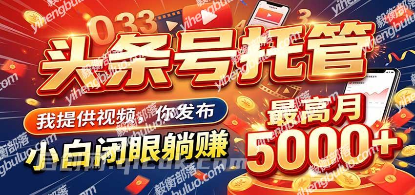 今日头条 AI 托管躺赚计划,你出账号我运营,月入5K+-毅衡部落