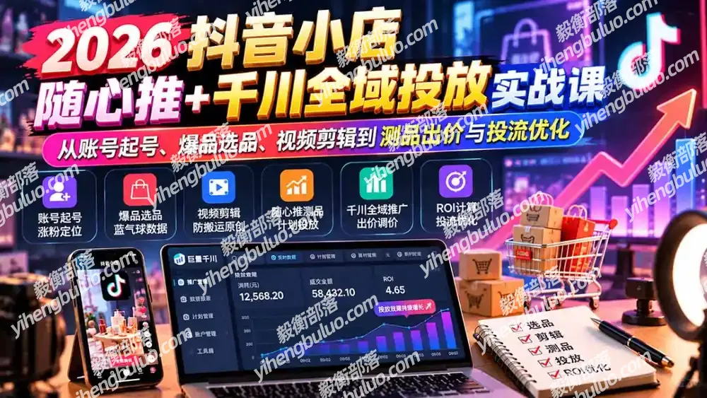 2026抖音小店随心推+千川全域投放实战课:从账号起号、爆品选品、视频剪辑到测品出价与投流优化
