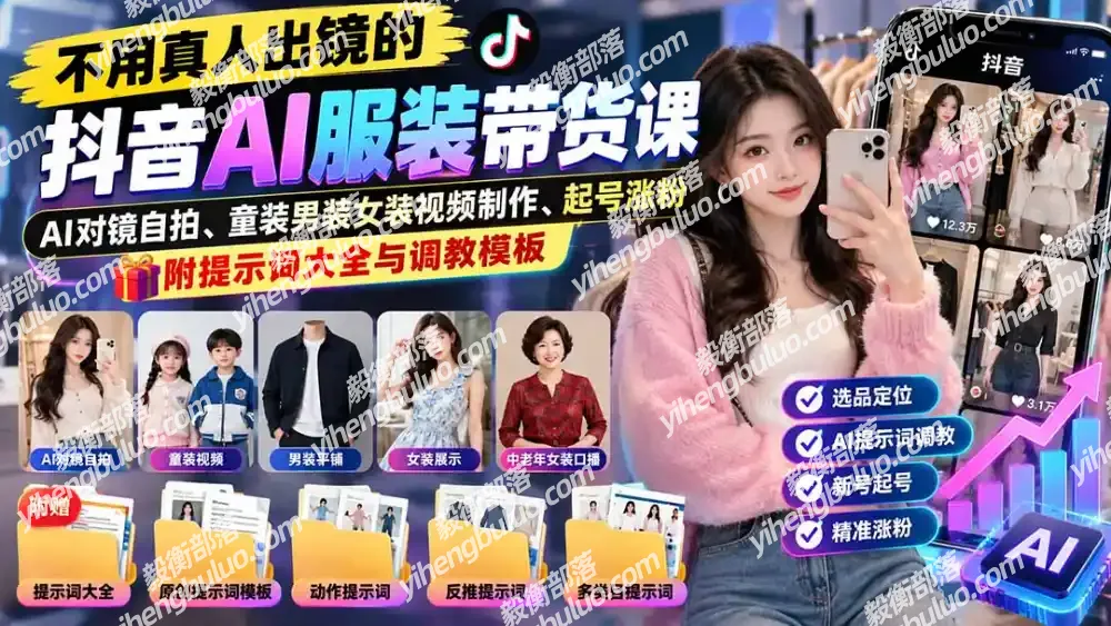 不用真人出镜的抖音AI服装带货课:AI对镜自拍、童装男装女装视频制作、起号涨粉,附提示词大全与调教模板-毅衡部落