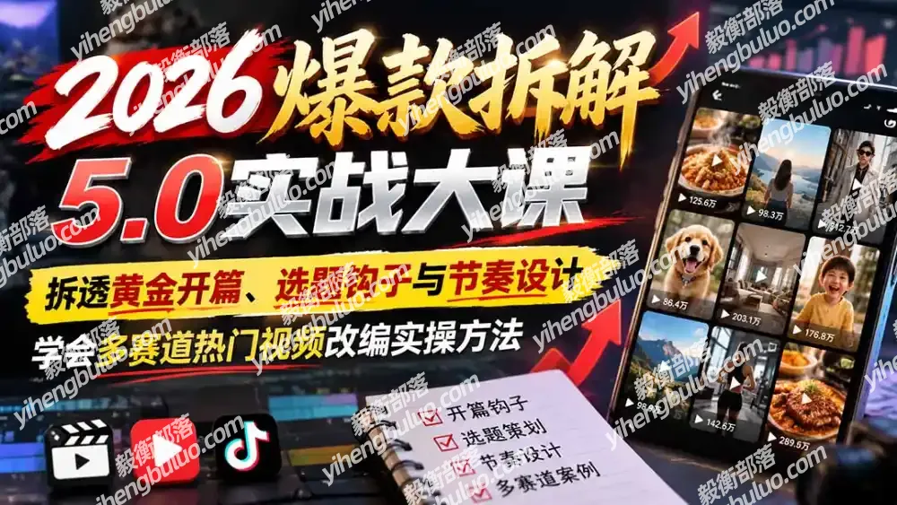 2026爆款拆解5.0实战大课:拆透黄金开篇、选题钩子与节奏设计,学会多赛道热门视频改编实操方法
