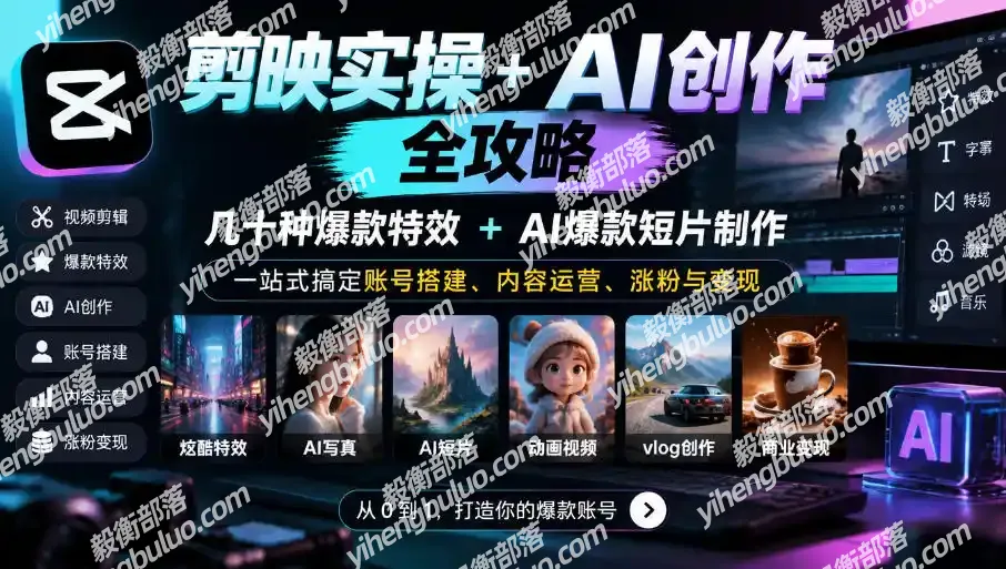 剪映实操+AI创作全攻略｜几十种爆款特效+AI爆款短片制作，一站式搞定账号搭建、内容运营、涨粉与变现-毅衡部落