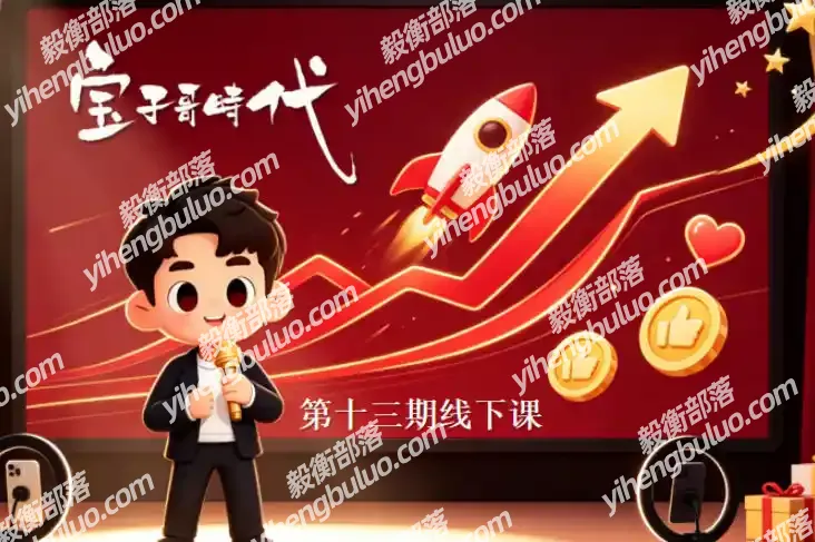 宝子哥抖音直播第13期VIP线下课9月5-6日,26年最值得看的直播课程,快速突破直播间流量瓶颈,打造高效起号闭环-毅衡部落