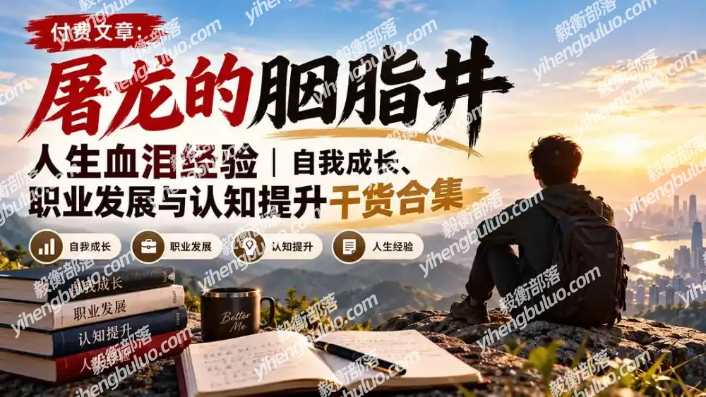付费文章:屠龙的胭脂井人生血泪经验|自我成长、职业发展与认知提升干货合集-毅衡部落