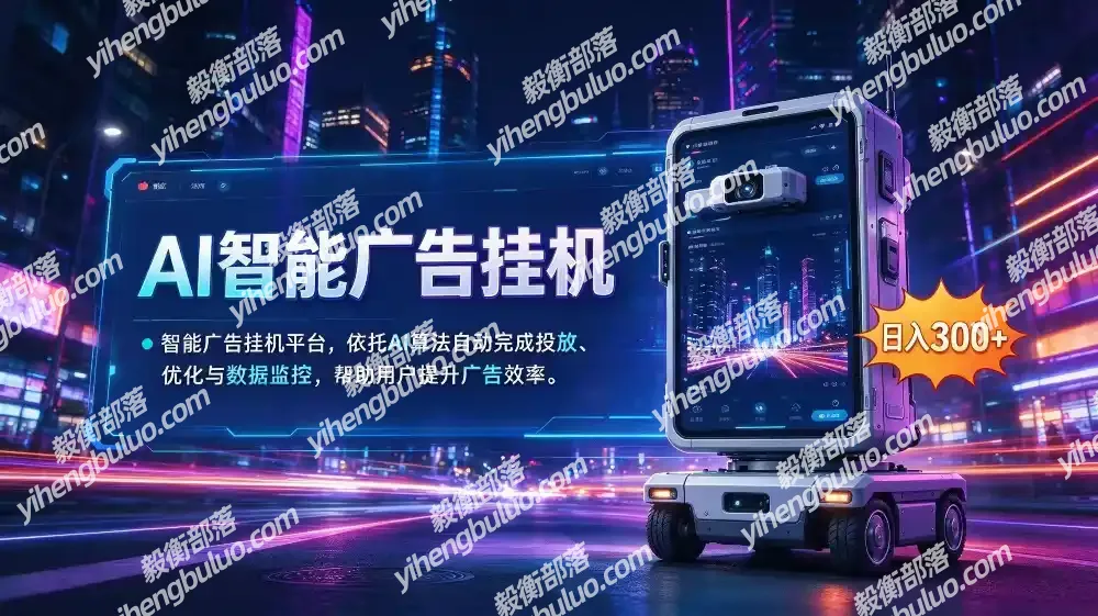 AI 智能广告挂机|AI 自动运行,轻松托管广告任务-毅衡部落