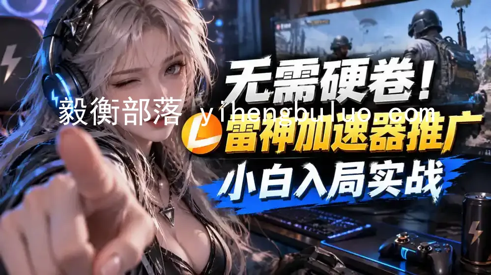 无需硬卷!雷神加速器推广,小白入局实战一天也能几十r