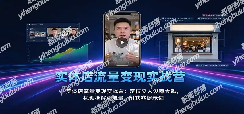 实体店流量变现实战营:定位立人设赚大钱,视频拆解引流量,附获客提示词-毅衡部落