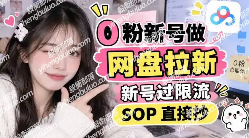 0粉新号做网盘拉新，新号过限流，SOP直接抄-毅衡部落