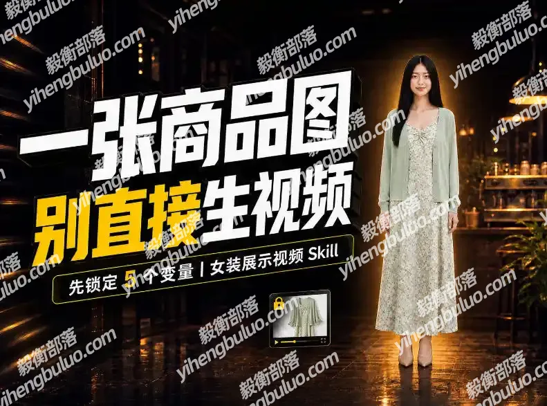 女装AI视频总翻车？问题不在提示词，女装展示视频Skill先锁定5个变量！-毅衡部落