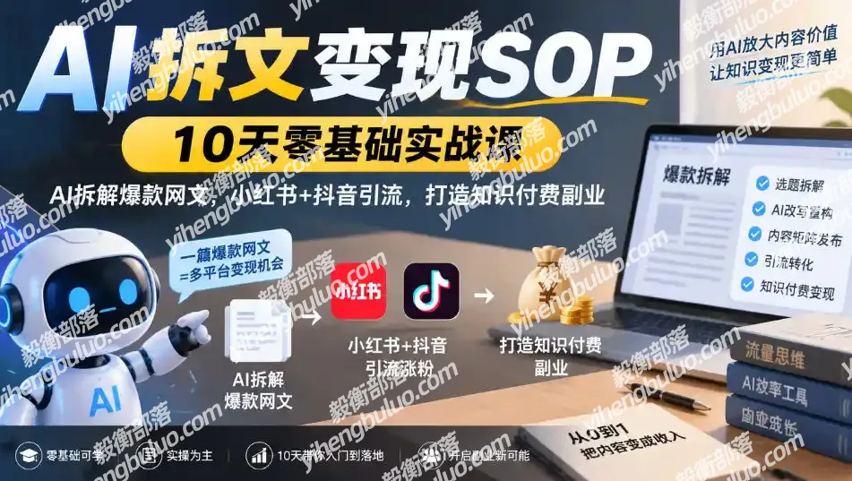 AI拆文变现SOP|10天零基础实战课,AI拆解爆款网文,小红书+抖音引流,打造知识付费副业-毅衡部落