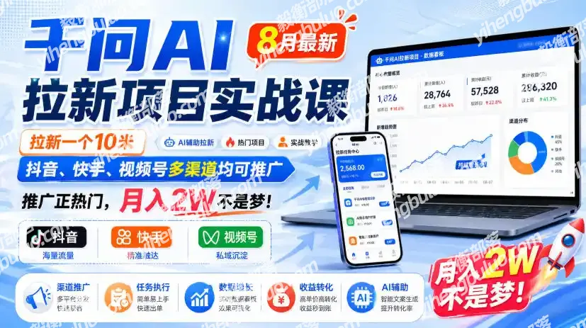 千问AI拉新项目实战课8月最新，拉新一个10米，抖音、快手、视频号多渠道均可推广，推广正热门，月入2W不是梦!(更新1020)-毅衡部落