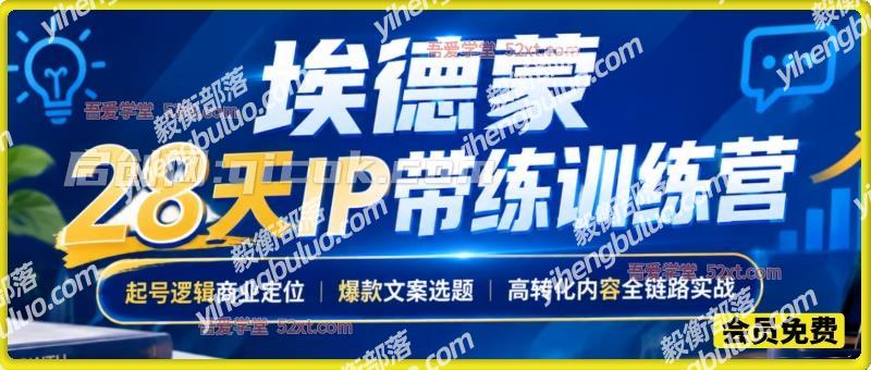 28天IP带练训练营,起号逻辑商业定位,爆款文案选题,高转化内容全链路实战-毅衡部落