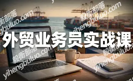 外贸业务员实战课:从拿到offer到跟单出单-毅衡部落